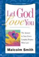 Let God Love You: The Answer to Your Every Longing Begins with Love