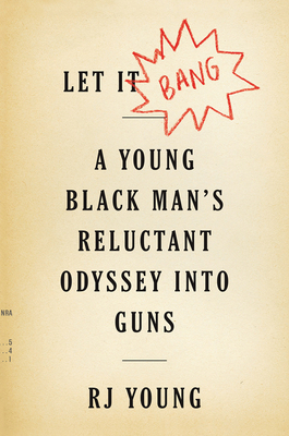 Let It Bang: A Young Black Man's Reluctant Odyssey Into Guns - Young, Rj