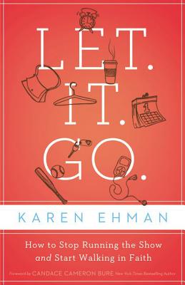 Let. It. Go.: How to Stop Running the Show and Start Walking in Faith - Ehman, Karen, and Candace Cameron Bure, New York Times Bes (Foreword by)