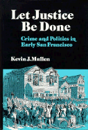 Let Justice Be Done: Crime and Politics in Early San Francisco