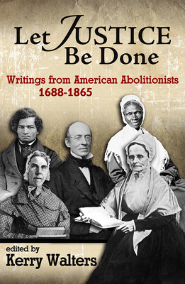 Let Justice Be Done: Writings from American Abolitionists, 1688-1865 - Walters, Kerry (Editor)