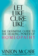 Let Like Cure Like: Definitive Guide to the Healing Powers of Homeopathy