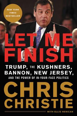 Let Me Finish: Trump, the Kushners, Bannon, New Jersey, and the Power of In-Your-Face Politics - Christie, Chris