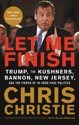 Let Me Finish: Trump, the Kushners, Bannon, New Jersey, and the Power of In-Your-Face Politics - Christie, Chris