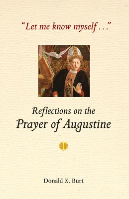 Let Me Know Myself...: Reflections on the Prayer of Augustine - Burt, Donald X, Ph.D.