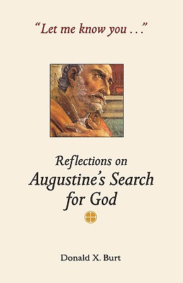 Let Me Know You...: Reflections on Augustine's Search for God - Burt, Donald X, Ph.D.