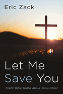 Let Me Save You: Poetic Bible Truths about Jesus Christ