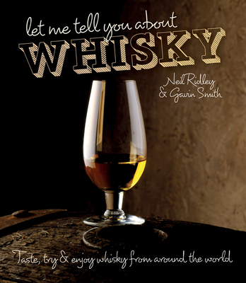 Let Me Tell You About Whisky: Taste, Try & Enjoy Whisky from Around the World - Ridley, Neil, and Smith, Gavin D.