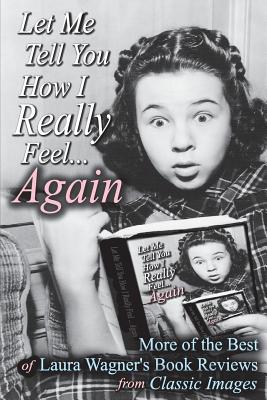 Let Me Tell You How I Really Feel...Again: More of the Best of Laura Wagner's Book Reviews from Classic Images - Wagner, Laura