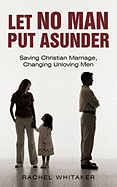 Let No Man Put Asunder: Saving Christian Marriage, Changing Unloving Men
