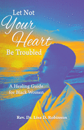 Let Not Your Heart Be Troubled: A Healing Guide for Black Women