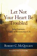 Let Not Your Heart Be Troubled: John Fourteen: Chapter of Resurrection Life