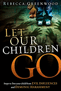 Let Our Children Go: Steps to Free Your Child from Evil Influences and Demonic Harassment