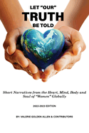 Let Our Truth Be Told: Short Narratives: From the Heart, Mind, Body and Soul of Women Globally