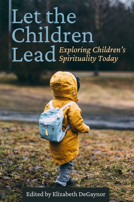 Let the Children Lead: Exploring Children's Spirituality Today - Berryman, Jerome (Contributions by), and Pang, Alfred K M (Contributions by), and Yust, Karen-Marie (Contributions by)