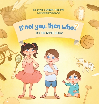 Let the Games Begin! Book 3 in the If Not You Then Who? Series that shows kids 4-10 how ideas become useful inventions (8x8 Print on Demand Hardcover) - Pridham, David, and Pridham, Emberli