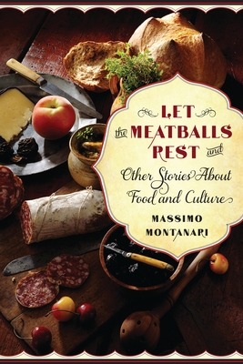 Let the Meatballs Rest: And Other Stories about Food and Culture - Montanari, Massimo, and Brombert, Beth Archer (Translated by)