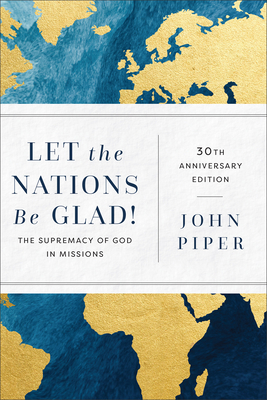 Let the Nations Be Glad!: The Supremacy of God in Missions - Piper, John