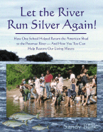 Let the River Run Silver Again!: How One School Helped Return the American Shad to the Potomac River and How You Too Can Help Protect and Restore Our Living Waters