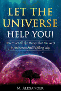 Let the Universe Help You!: How to Get All the Money That You Want in an Honest and Fulfilling Way