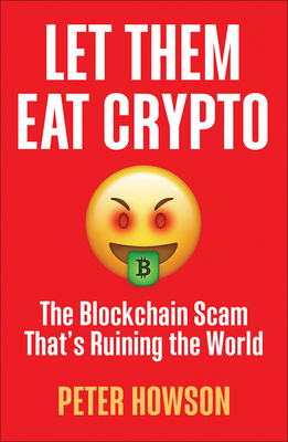 Let Them Eat Crypto: The Blockchain Scam That's Ruining the World - Howson, Peter