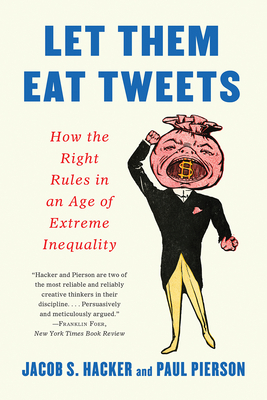 Let Them Eat Tweets: How the Right Rules in an Age of Extreme Inequality - Hacker, Jacob S, and Pierson, Paul