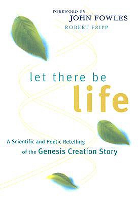 Let There Be Life: A Scientific and Poetic Retelling of the Genesis Creation Story - Fripp, Robert, and Fowles, John (Foreword by)