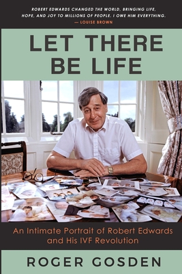 Let There Be Life: An Intimate Portrait of Robert Edwards and his IVF Revolution - Gosden, Roger Gordon