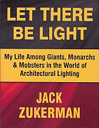 Let There Be Light: My Life Among Giants, Monarchs & Mobsters in the World of Architectural Lighting