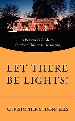 Let There Be Lights!: A Beginner's Guide to Outdoor Christmas Decorating - Donnells, Christopher M