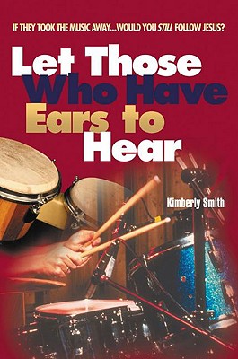 Let Those Who Have Ears to Hear: If They Took the Music Away...Would You Still Follow Jesus? - Smith, Kimberly