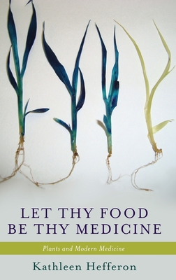 Let Thy Food Be Thy Medicine: Plants and Modern Medicine - Hefferon, Kathleen L