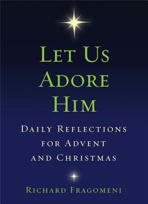 Let Us Adore Him: Daily Reflections for Advent and Christmas - Fragomeni, Richard, Fr.