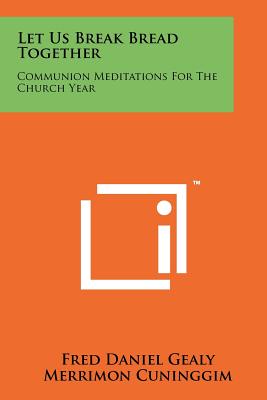 Let Us Break Bread Together: Communion Meditations For The Church Year - Gealy, Fred Daniel, and Cuninggim, Merrimon (Introduction by)