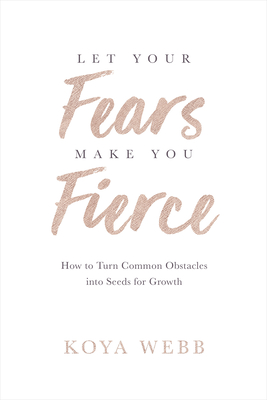 Let Your Fears Make You Fierce: How to Turn Common Obstacles Into Seeds for Growth - Webb, Koya