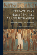 L'etbaye, Pays Habit? Par Les Arabes Bicharieh: G?ographie, Ethnologie, Mines D'or...