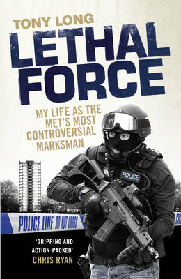 Lethal Force: My Life as the Met's Most Controversial Marksman - Long, Tony