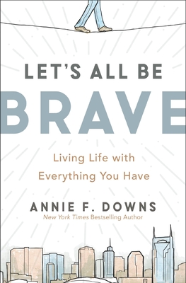 Let's All Be Brave: Living Life with Everything You Have - Downs, Annie F