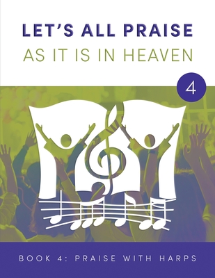 LET'S ALL PRAISE AS IT IS IN HEAVEN Book 4 Praise with Harps: Advancing God's Kingdom Through Music - Knauss, David