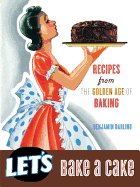 Let's Bake a Cake: Recipes from the Golden Age of Baking