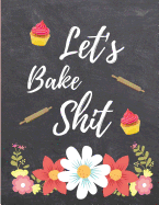 Let's Bake Shit: Blank Recipe Journal to Write In, Floral Burst Cookbook Design,, Swear Word Recipe Baking Book... Gift for Men, Women, Husband, Dad: 8.5 X 11