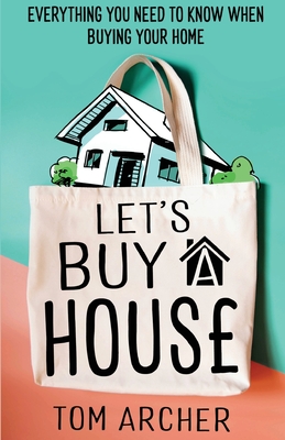 Let's Buy A House: Everything you need to know when buying your home - Archer, Tom