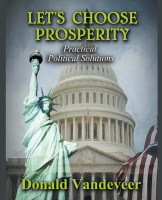 Let's Choose Prosperity: Practical Political Solutions - VanDeVeer, Donald