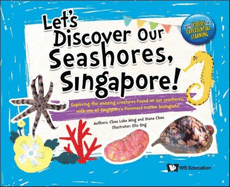 Let's Discover Our Seashores, Singapore!: Exploring the Amazing Creatures Found on Our Seashores, with One of Singapore's Foremost Marine Biologists!