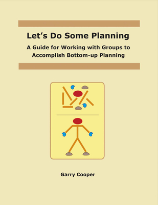 Let's Do Some Planning: A Guide for Working with Groups to Accomplish Bottom-Up Planningvolume 1 - Cooper, Garry