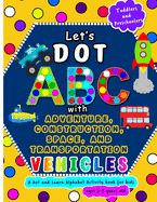 Let's Dot ABC with Adventure, Construction, Space Transportation Vehicles: A Dot and Learn Alphabet Activity book for kids Ages 3- 5 years old - Cute toddler, preschool or Kindergarten Coloring book using dot markers or art paint daubers as a fun gift.