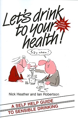 Let's Drink to Your Health: A Self-Help Guide to Sensible Drinking - Heather, Nick, and Robertson, Ian