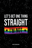 Let's Get One Thing Straight I'm Not: 120 Page Blank Lined Writing Affirmations Journal, Proud LGBT, Gay book, Lesbian, Pride, Transgender, Feminization Pride Awareness Month Gift, 6"x9" Glossy Cover Finish Notebook