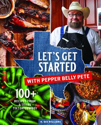 Let's Get Started with Pepper Belly Pete: 100+ Recipes from a Texas Tiktok Cowboy - Williams, N Dee