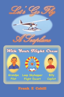 Let's Go Fly A Seaplane - Cahill, Frank E